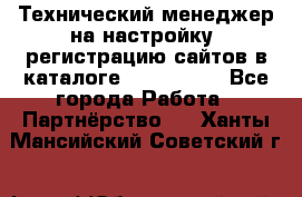 Технический менеджер на настройку, регистрацию сайтов в каталоге runet.site - Все города Работа » Партнёрство   . Ханты-Мансийский,Советский г.